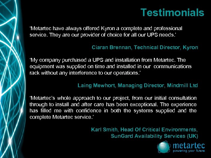 Testimonials ‘Metartec have always offered Kyron a complete and professional service. They are our