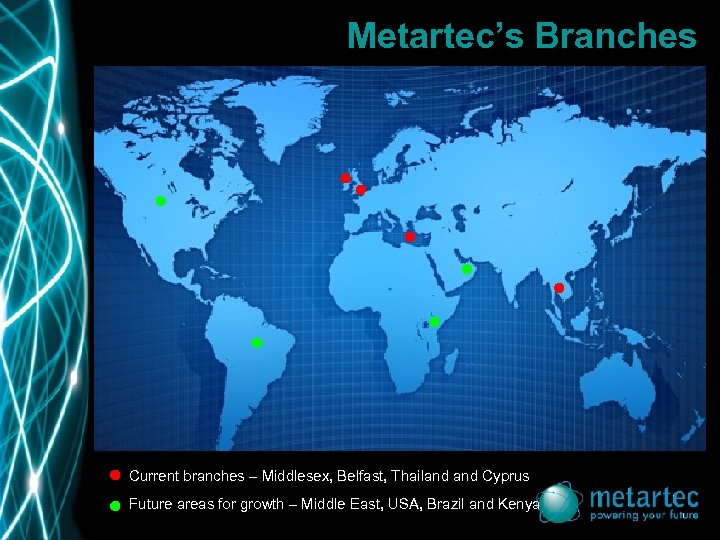 Metartec’s Branches Current branches – Middlesex, Belfast, Thailand Cyprus Future areas for growth –