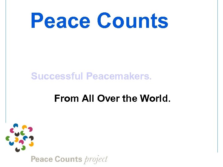 Peace Counts Successful Peacemakers. From All Over the World. 
