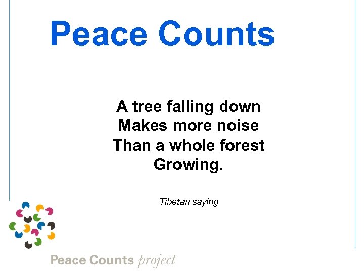 Peace Counts A tree falling down Makes more noise Than a whole forest Growing.
