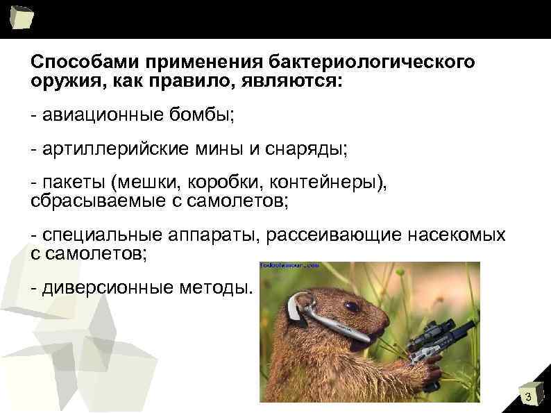 Способами применения бактериологического оружия, как правило, являются: авиационные бомбы; артиллерийские мины и снаряды; пакеты