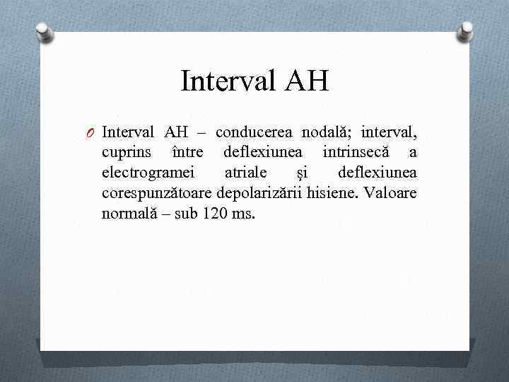 Interval AH O Interval AH – conducerea nodală; interval, cuprins între deflexiunea intrinsecă a