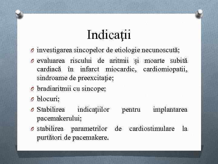 Indicaţii O investigarea sincopelor de etiologie necunoscută; O evaluarea riscului de aritmii şi moarte