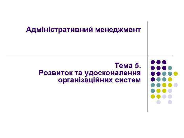 Адміністративний менеджмент Тема 5. Розвиток та удосконалення організаційних систем 