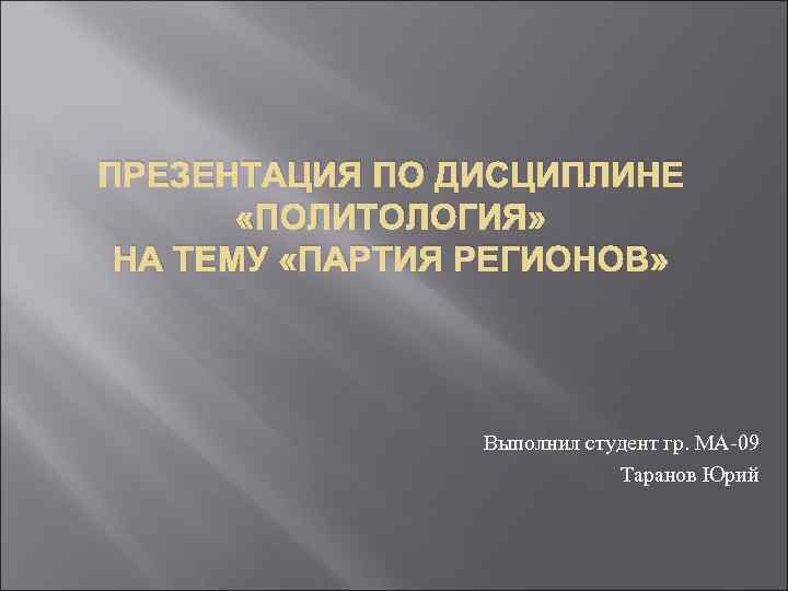 ПРЕЗЕНТАЦИЯ ПО ДИСЦИПЛИНЕ «ПОЛИТОЛОГИЯ» НА ТЕМУ «ПАРТИЯ РЕГИОНОВ» Выполнил студент гр. МА-09 Таранов Юрий