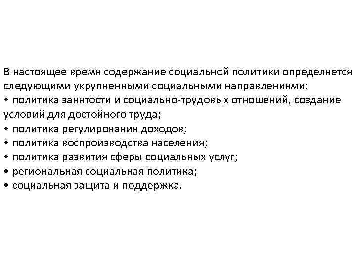 В настоящее время содержание социальной политики определяется следующими укрупненными социальными направлениями: • политика занятости