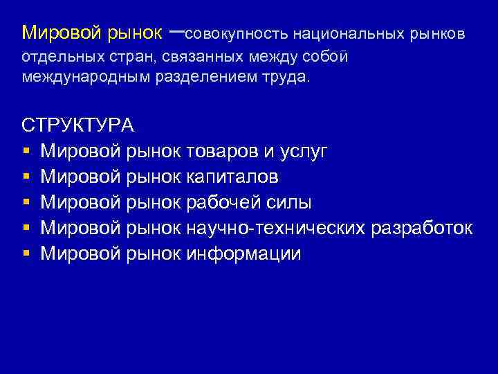 Мировой рынок –совокупность национальных рынков отдельных стран, связанных между собой международным разделением труда. СТРУКТУРА