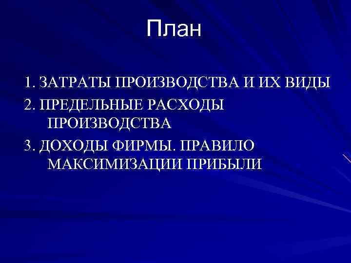 План 1. ЗАТРАТЫ ПРОИЗВОДСТВА И ИХ ВИДЫ 2. ПРЕДЕЛЬНЫЕ РАСХОДЫ ПРОИЗВОДСТВА 3. ДОХОДЫ ФИРМЫ.