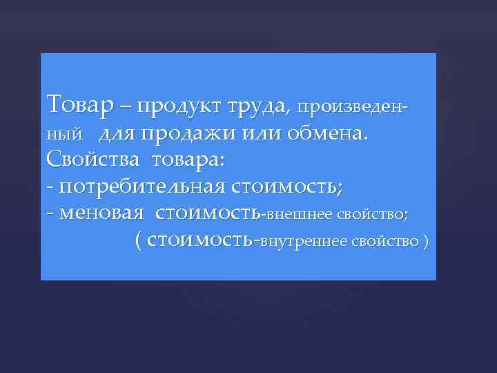 Товар – продукт труда, произведенный для продажи или обмена. Свойства товара: - потребительная стоимость;