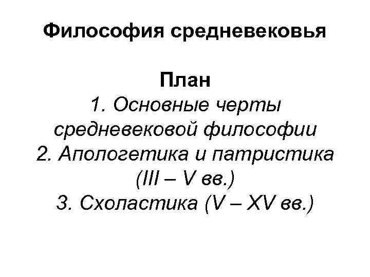 Философия средневековья План 1. Основные черты средневековой философии 2. Апологетика и патристика (III –