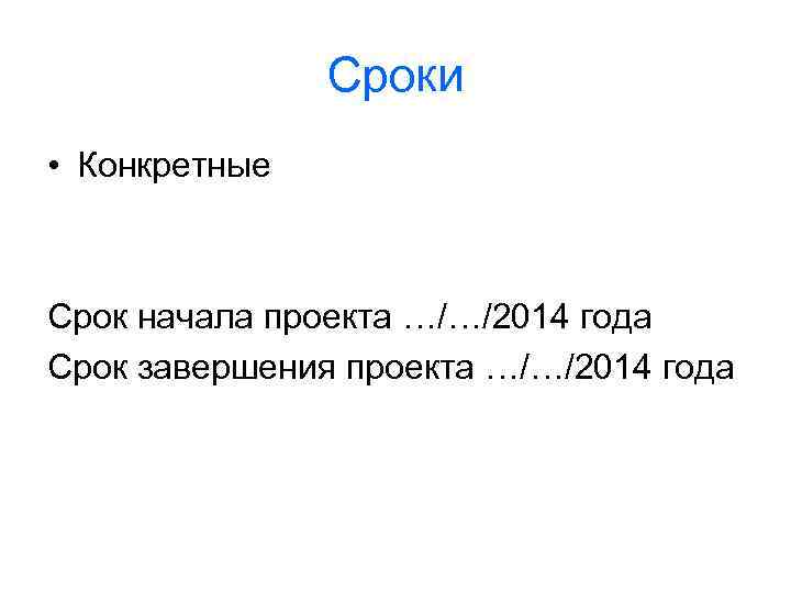 Сроки • Конкретные Срок начала проекта …/…/2014 года Срок завершения проекта …/…/2014 года 