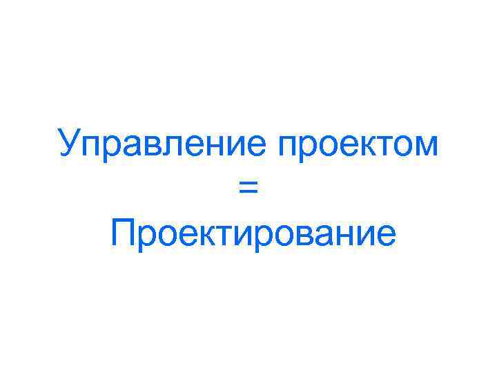 Управление проектом = Проектирование 