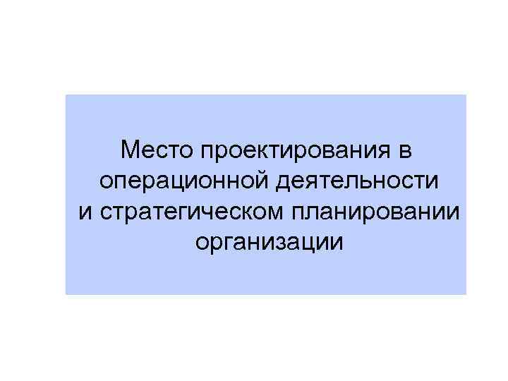 Место проектирования в операционной деятельности и стратегическом планировании организации 