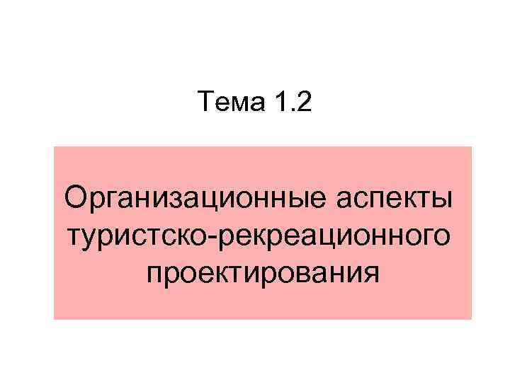 Тема 1. 2 Организационные аспекты туристско-рекреационного проектирования 