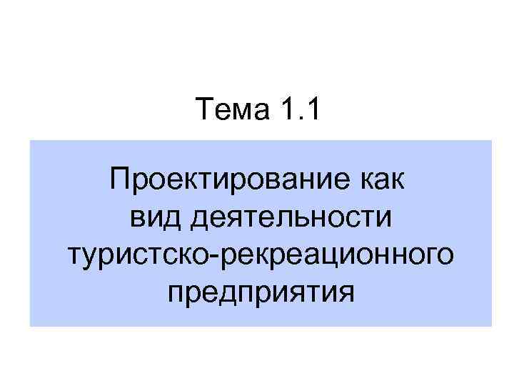 Тема 1. 1 Проектирование как вид деятельности туристско-рекреационного предприятия 