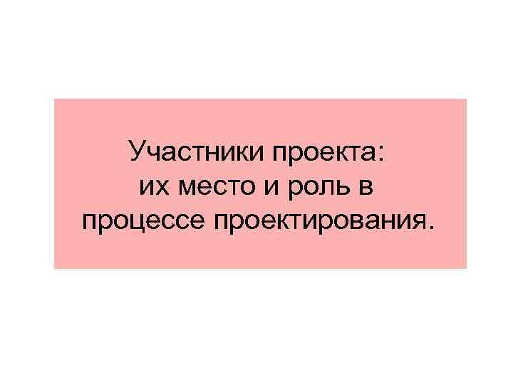 Участники проекта: их место и роль в процессе проектирования. 