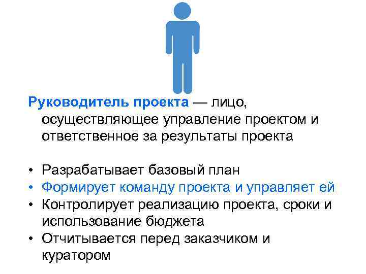 Руководитель проекта — лицо, осуществляющее управление проектом и ответственное за результаты проекта • Разрабатывает