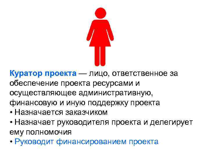 Куратор проекта — лицо, ответственное за обеспечение проекта ресурсами и осуществляющее административную, финансовую и