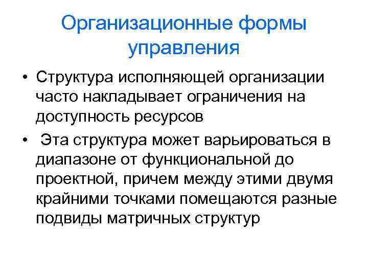 Организационные формы управления • Структура исполняющей организации часто накладывает ограничения на доступность ресурсов •