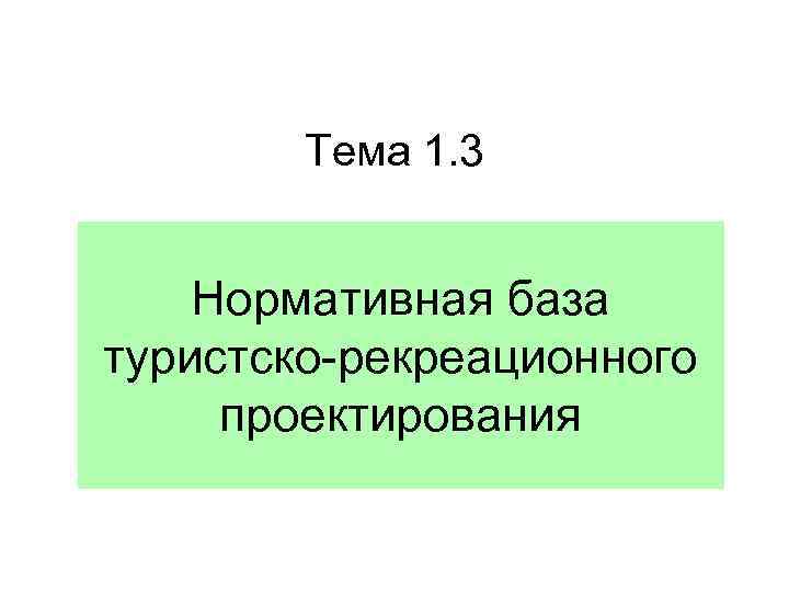 Тема 1. 3 Нормативная база туристско-рекреационного проектирования 