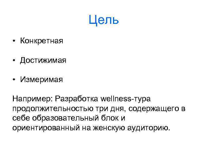 Цель • Конкретная • Достижимая • Измеримая Например: Разработка wellness-тура продолжительностью три дня, содержащего