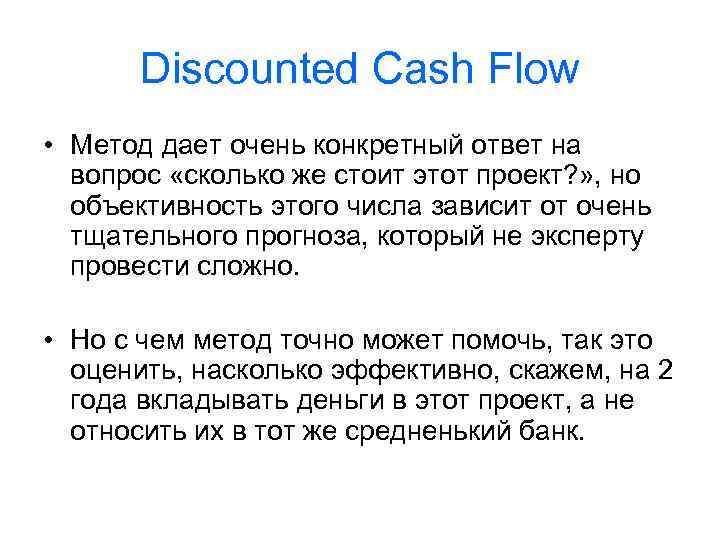 Discounted Cash Flow • Метод дает очень конкретный ответ на вопрос «сколько же стоит