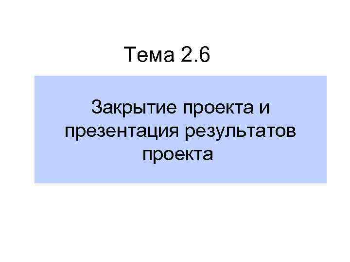 Тема 2. 6 Закрытие проекта и презентация результатов проекта 