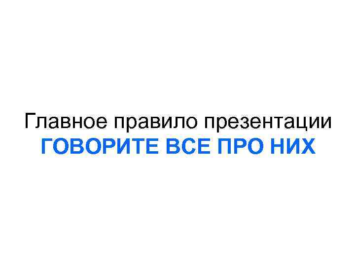 Главное правило презентации ГОВОРИТЕ ВСЕ ПРО НИХ 