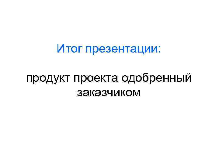 Итог презентации: продукт проекта одобренный заказчиком 