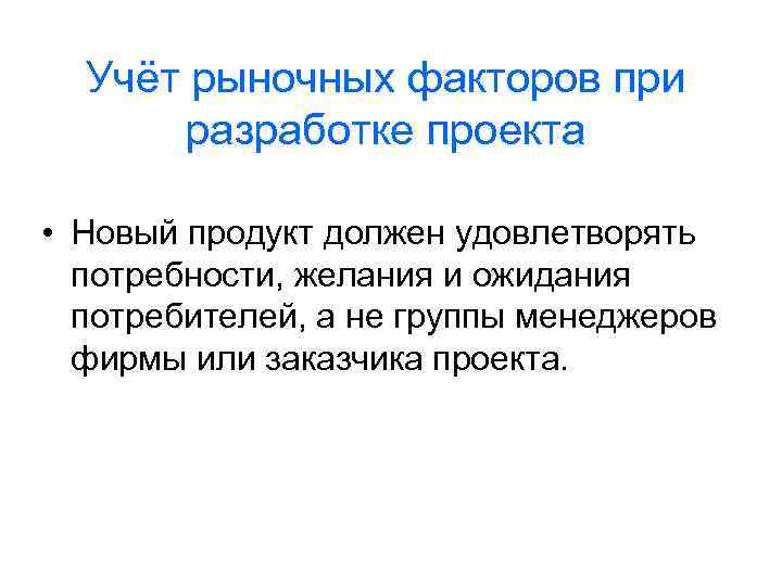 Учёт рыночных факторов при разработке проекта • Новый продукт должен удовлетворять потребности, желания и