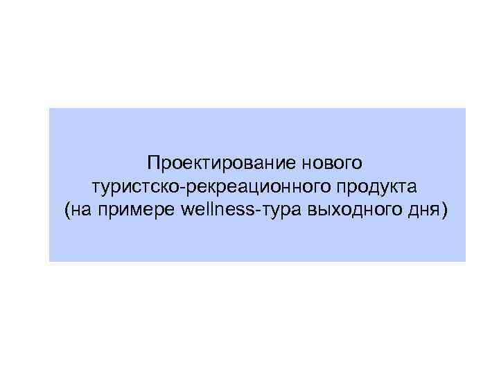 Проектирование нового туристско-рекреационного продукта (на примере wellness-тура выходного дня) 