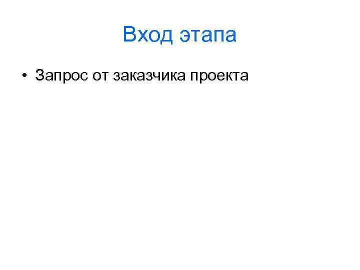 Вход этапа • Запрос от заказчика проекта 