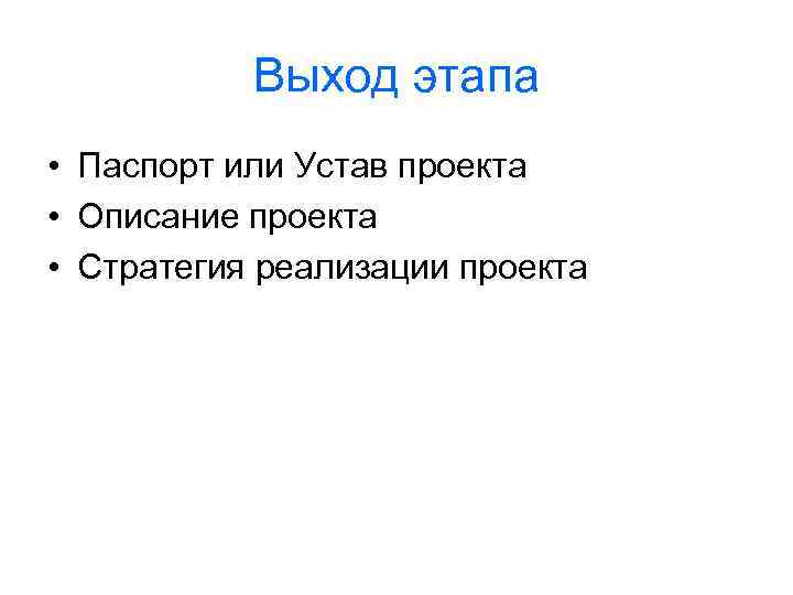 Выход этапа • Паспорт или Устав проекта • Описание проекта • Стратегия реализации проекта