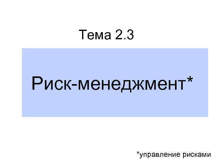 Тема 2. 3 Риск-менеджмент* *управление рисками 