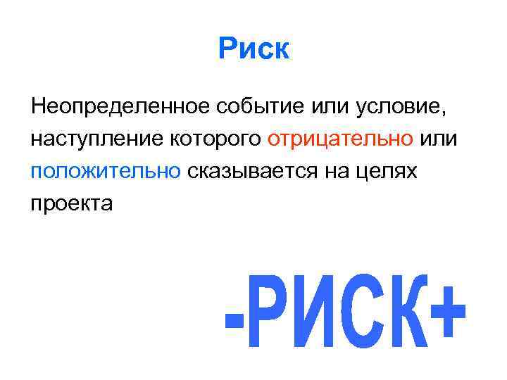 Риск Неопределенное событие или условие, наступление которого отрицательно или положительно сказывается на целях проекта