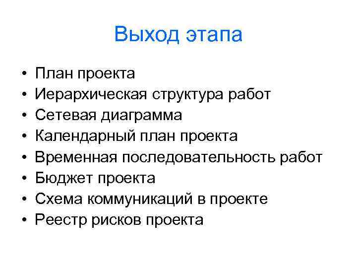 Выход этапа • • План проекта Иерархическая структура работ Сетевая диаграмма Календарный план проекта