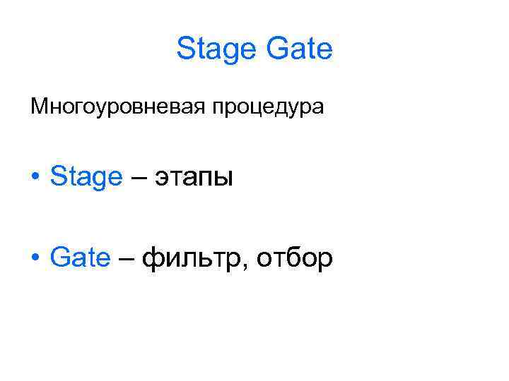 Stage Gate Многоуровневая процедура • Stage – этапы • Gate – фильтр, отбор 