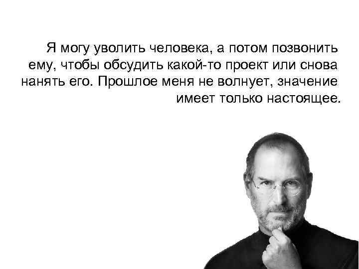 Я могу уволить человека, а потом позвонить ему, чтобы обсудить какой-то проект или снова