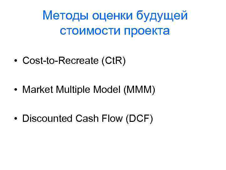 Методы оценки будущей стоимости проекта • Cost-to-Recreate (Ct. R) • Market Multiple Model (MMM)