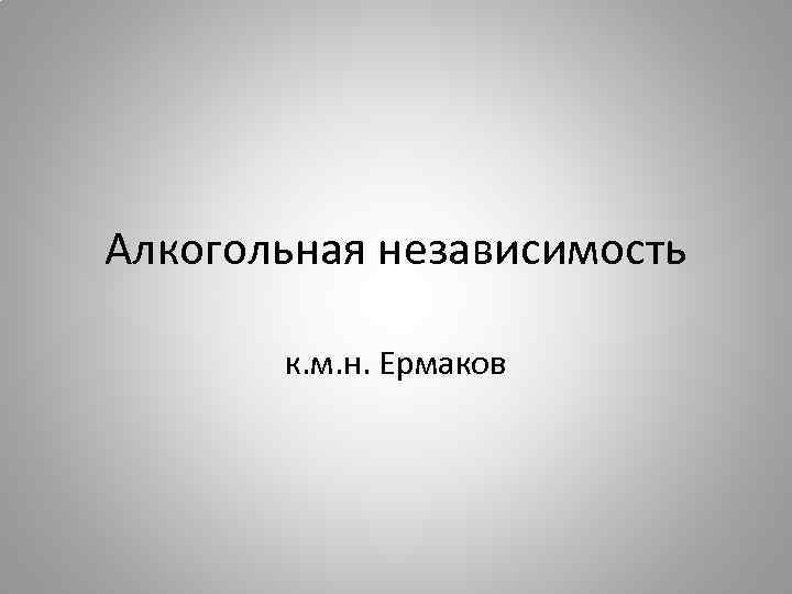 Алкогольная независимость к. м. н. Ермаков 