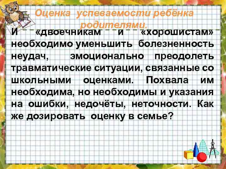 Оценка успеваемости ребёнка родителями. И «двоечникам и «хорошистам» необходимо уменьшить болезненность неудач, эмоционально преодолеть