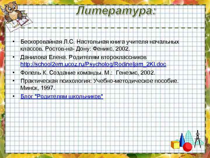 Литература: • Бескоровайная Л. С. Настольная книга учителя начальных классов. Ростов-на- Дону: Феникс, 2002.