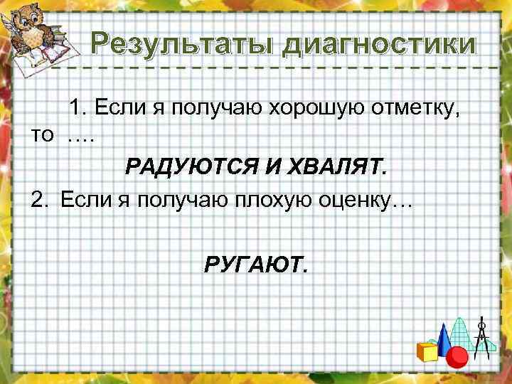 Результаты диагностики 1. Если я получаю хорошую отметку, то …. РАДУЮТСЯ И ХВАЛЯТ. 2.