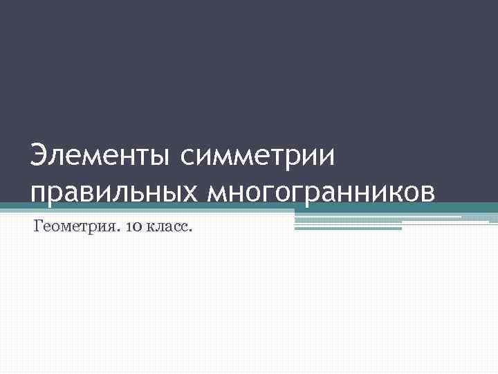 Элементы симметрии правильных многогранников Геометрия. 10 класс. 