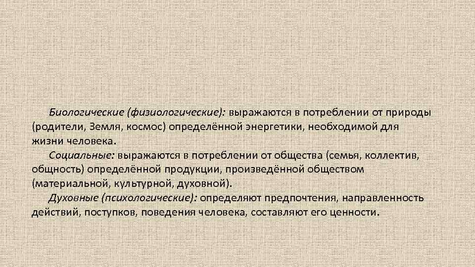 Биологические (физиологические): выражаются в потреблении от природы (родители, Земля, космос) определённой энергетики, необходимой для