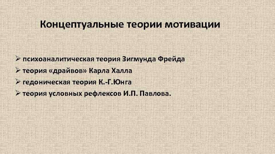 Концептуальные теории мотивации Ø психоаналитическая теория Зигмунда Фрейда Ø теория «драйвов» Карла Халла Ø