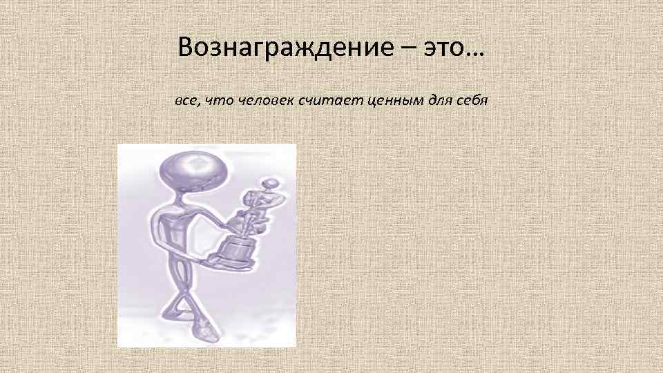 Вознаграждение – это… все, что человек считает ценным для себя 