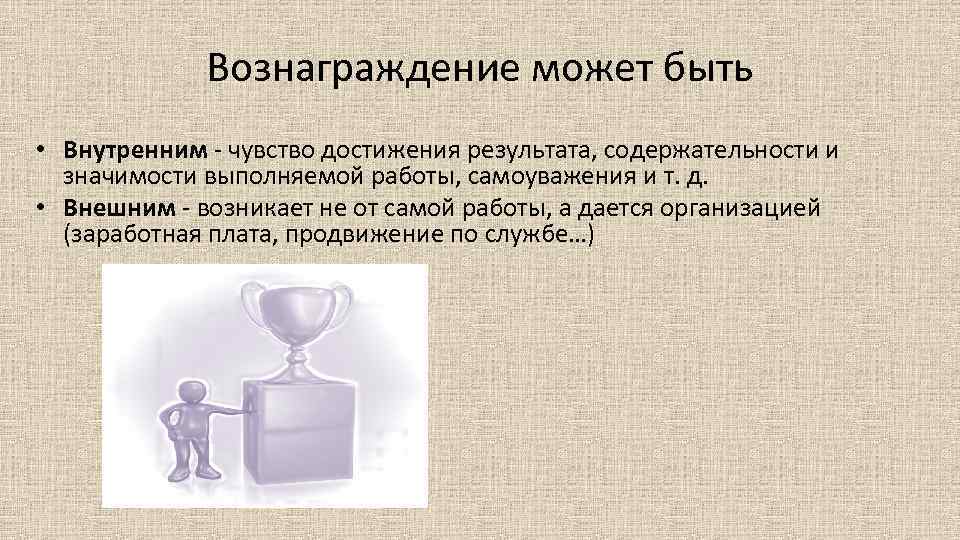 Вознаграждение может быть • Внутренним - чувство достижения результата, содержательности и значимости выполняемой работы,