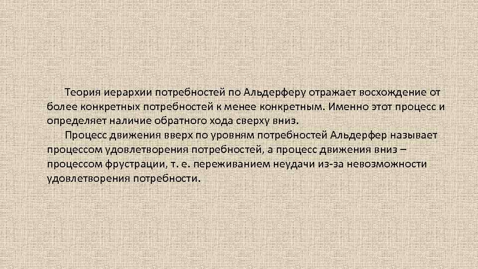 Теория иерархии потребностей по Альдерферу отражает восхождение от более конкретных потребностей к менее конкретным.