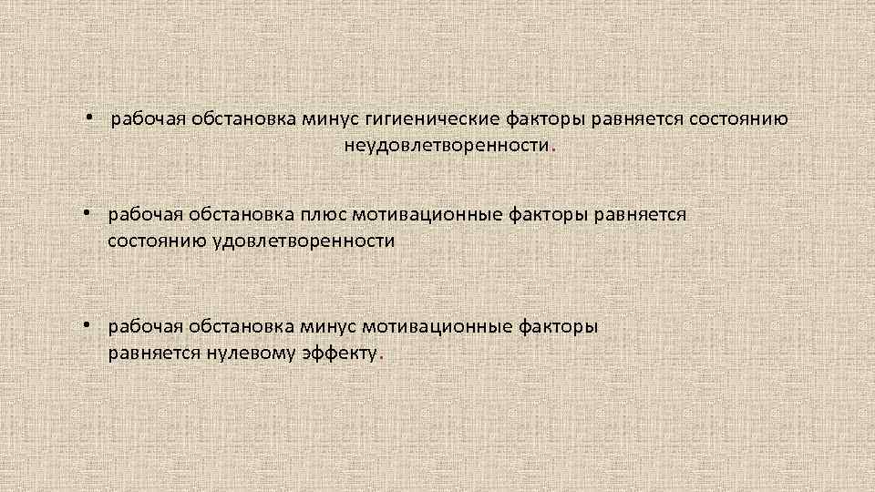  • рабочая обстановка минус гигиенические факторы равняется состоянию неудовлетворенности. • рабочая обстановка плюс